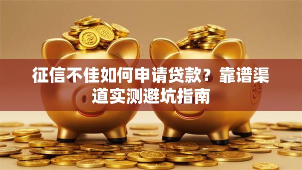 征信不佳如何申请贷款？靠谱渠道实测避坑指南