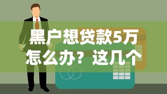 黑户想贷款5万怎么办？这几个靠谱渠道或许能帮你解决难题