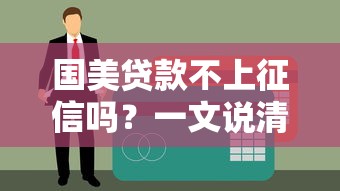 国美贷款不上征信吗？一文说清贷款平台与征信报告关系