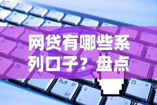 网贷有哪些系列口子？盘点正规平台分类与申请攻略