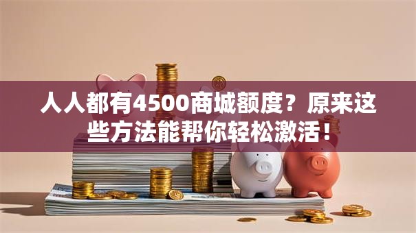 人人都有4500商城额度？原来这些方法能帮你轻松激活！