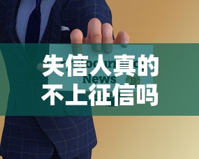 失信人真的不上征信吗？解读贷款影响与隐藏风险