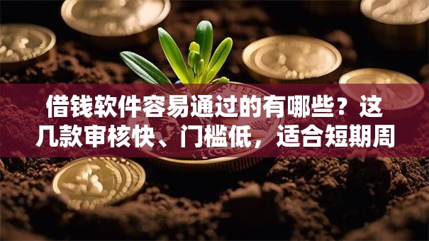 借钱软件容易通过的有哪些？这几款审核快、门槛低，适合短期周转！