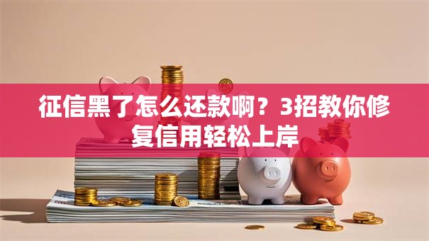 征信黑了怎么还款啊？3招教你修复信用轻松上岸