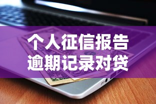 个人征信报告逾期记录对贷款影响有多大？这些后果要警惕！