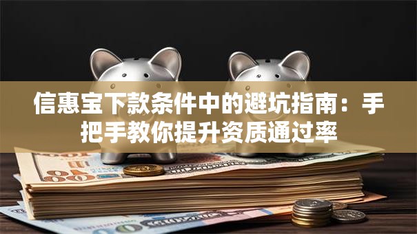信惠宝下款条件中的避坑指南：手把手教你提升资质通过率