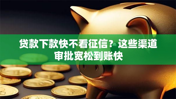 贷款下款快不看征信？这些渠道审批宽松到账快