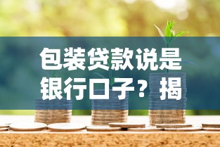 包装贷款说是银行口子？揭秘真实内幕与避坑指南