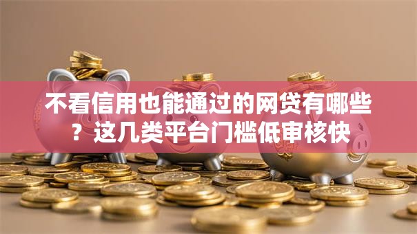 不看信用也能通过的网贷有哪些？这几类平台门槛低审核快