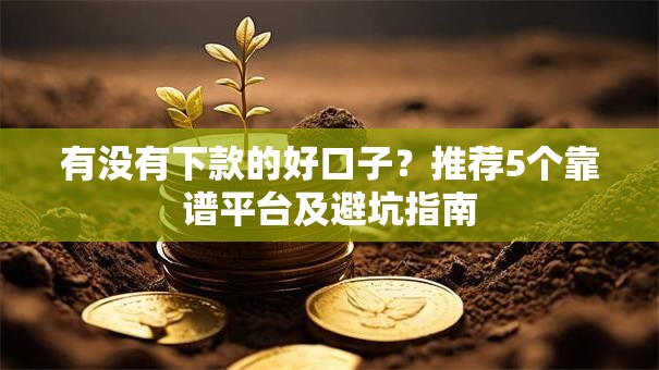 有没有下款的好口子？推荐5个靠谱平台及避坑指南