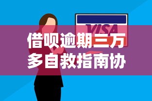 借呗逾期三万多自救指南协商技巧+止损方案全解析