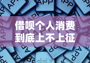 借呗个人消费到底上不上征信？这些细节你可能不知道