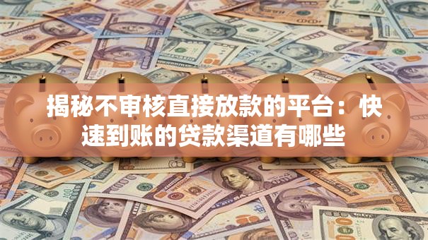 揭秘不审核直接放款的平台：快速到账的贷款渠道有哪些