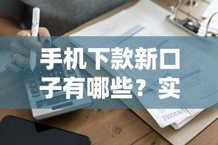 手机下款新口子有哪些？实测5个低门槛秒到账借款平台