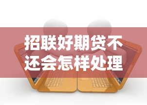 招联好期贷不还会怎样处理？逾期后果与应对方法全解析