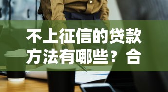 不上征信的贷款方法有哪些？合理规划不影响信用记录的关键技巧