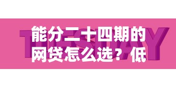 能分二十四期的网贷怎么选？低息灵活分期攻略大揭秘