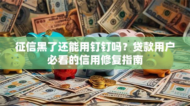 征信黑了还能用钉钉吗？贷款用户必看的信用修复指南