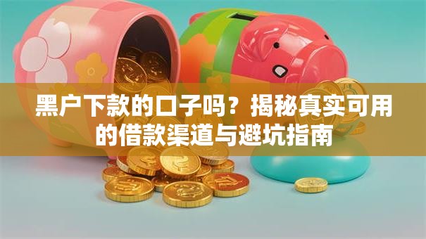 黑户下款的口子吗？揭秘真实可用的借款渠道与避坑指南