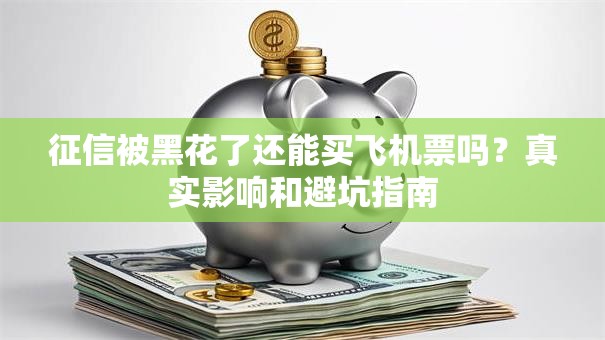 征信被黑花了还能买飞机票吗？真实影响和避坑指南
