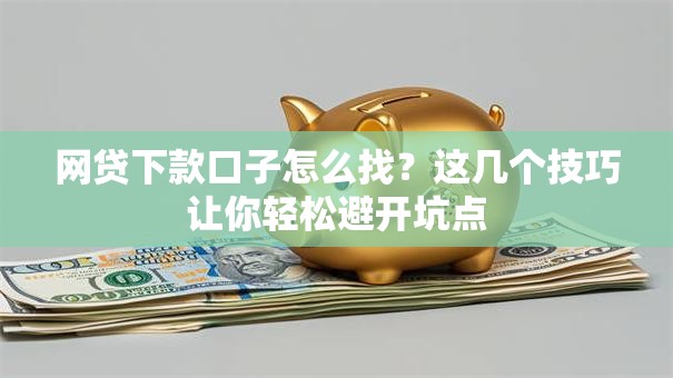 网贷下款口子怎么找？这几个技巧让你轻松避开坑点