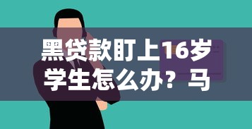 黑贷款盯上16岁学生怎么办？马上下款背后的陷阱要警惕