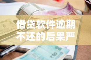 借贷软件逾期不还的后果严重吗？这几点影响你必须知道