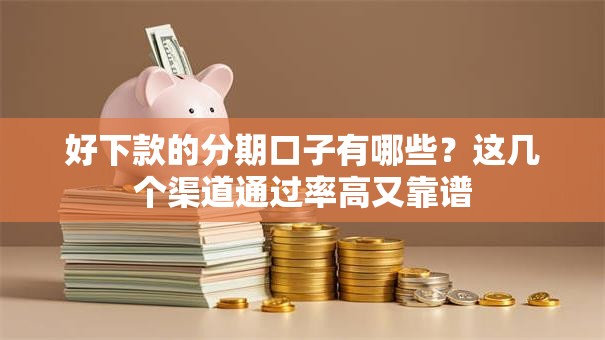 好下款的分期口子有哪些？这几个渠道通过率高又靠谱