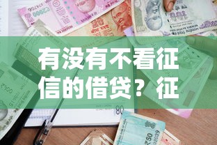 有没有不看征信的借贷？征信差也能申请的贷款渠道盘点