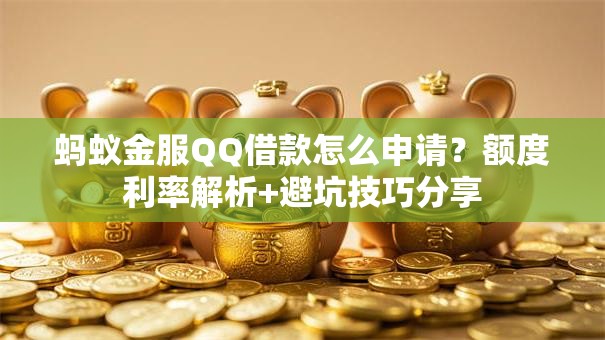 蚂蚁金服QQ借款怎么申请？额度利率解析+避坑技巧分享