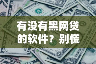 有没有黑网贷的软件？别慌！手把手教你识别套路