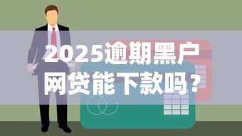 2025逾期黑户网贷能下款吗？实测这5家平台审核宽松