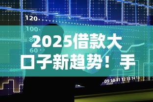 2025借款大口子新趋势！手把手教你避开这些隐形坑