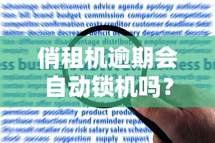 俏租机逾期会自动锁机吗？锁机规则与应对方法全解析