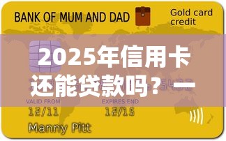 2025年信用卡还能贷款吗？一文讲透申请条件与注意事项