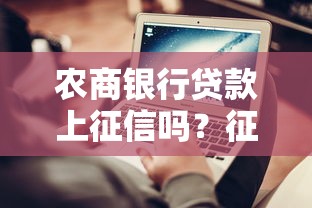 农商银行贷款上征信吗？征信影响和查询方式全解析