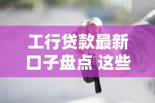 工行贷款最新口子盘点 这些隐藏方案别错过！