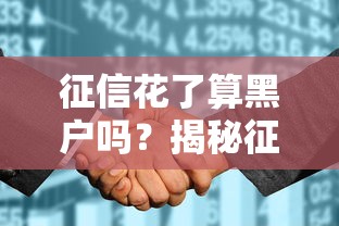征信花了算黑户吗？揭秘征信不良的真相与补救方法！