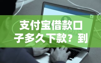 支付宝借款口子多久下款？到账时间+流程全解析