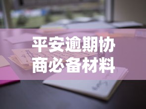 平安逾期协商必备材料清单！贷款用户必看这些证明文件