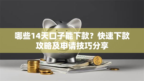 哪些14天口子能下款？快速下款攻略及申请技巧分享
