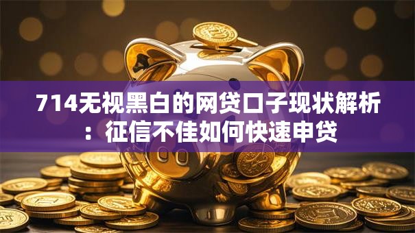 714无视黑白的网贷口子现状解析：征信不佳如何快速申贷
