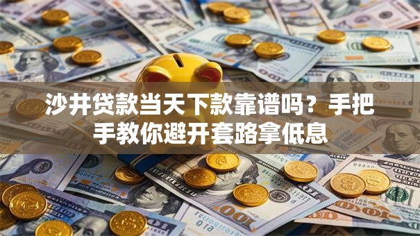 沙井贷款当天下款靠谱吗？手把手教你避开套路拿低息