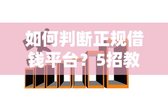如何判断正规借钱平台？5招教你避开套路贷陷阱