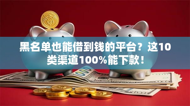 黑名单也能借到钱的平台？这10类渠道100%能下款！