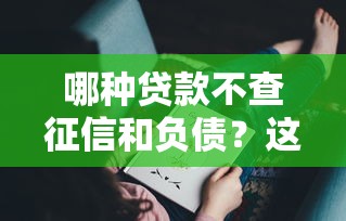 哪种贷款不查征信和负债？这几种方式你可能不知道