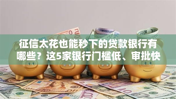 征信太花也能秒下的贷款银行有哪些？这5家银行门槛低、审批快！