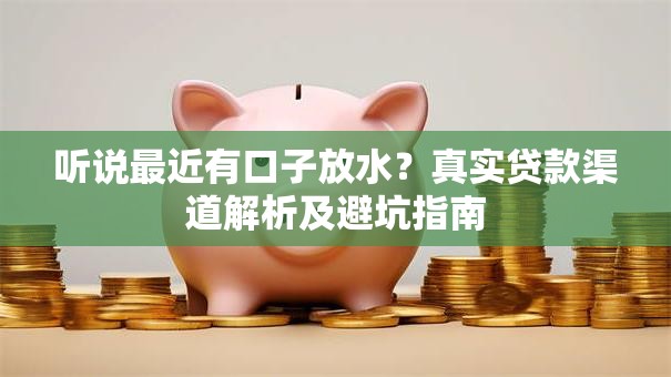 听说最近有口子放水？真实贷款渠道解析及避坑指南