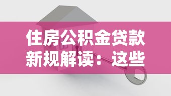 住房公积金贷款新规解读：这些变化影响你的买房计划