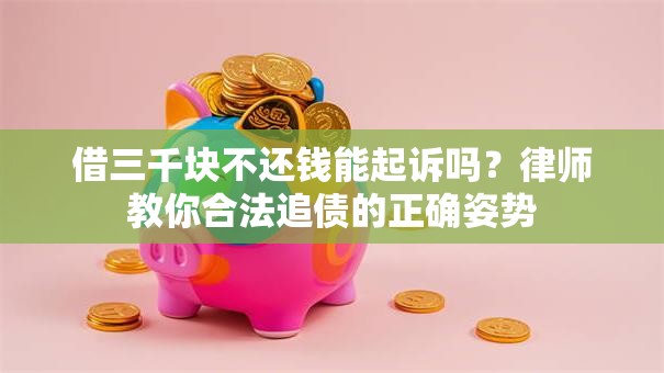 借三千块不还钱能起诉吗？律师教你合法追债的正确姿势